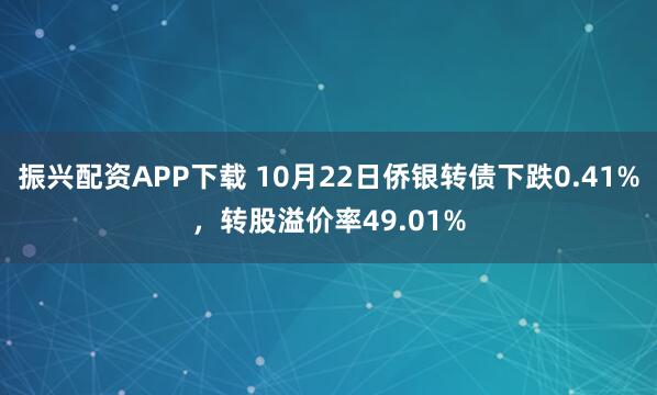 振兴配资APP下载 10月22日侨银转债下跌0.41%，转股溢价率49.01%