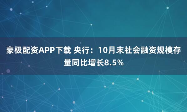豪极配资APP下载 央行：10月末社会融资规模存量同比增长8.5%