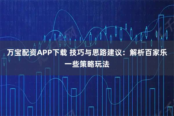 万宝配资APP下载 技巧与思路建议:解析百家乐一些策略玩法