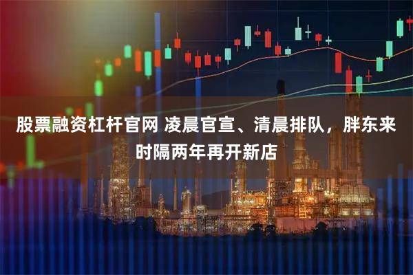 股票融资杠杆官网 凌晨官宣、清晨排队，胖东来时隔两年再开新店