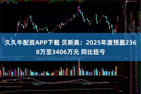久久牛配资APP下载 贝斯美：2025年度预盈2368万至3406万元 同比扭亏