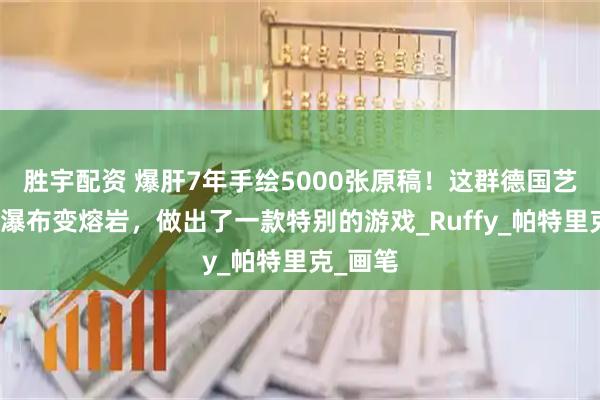 胜宇配资 爆肝7年手绘5000张原稿！这群德国艺术家把瀑布变熔岩，做出了一款特别的游戏_Ruffy_帕特里克_画笔