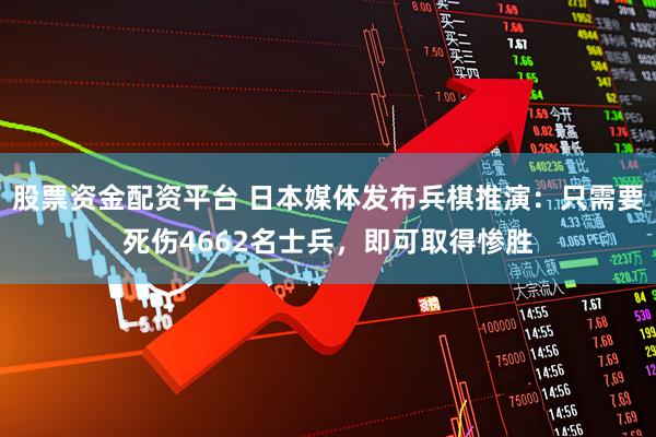 股票资金配资平台 日本媒体发布兵棋推演：只需要死伤4662名士兵，即可取得惨胜